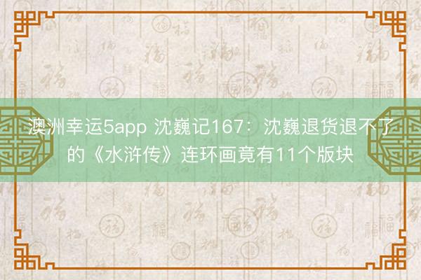 澳洲幸運(yùn)5app 沈巍記167:沈巍退貨退不了的《水滸傳》連環(huán)畫竟有11個(gè)版塊