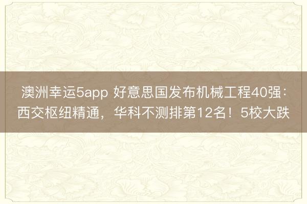 澳洲幸運5app 好意思國發布機械工程40強：西交樞紐精通，華科不測排第12名！5校大跌