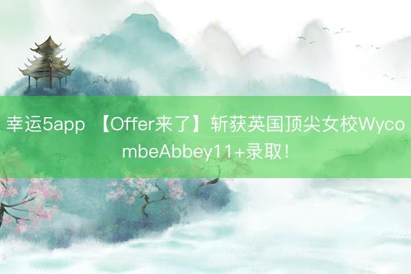 幸運5app 【Offer來了】斬獲英國頂尖女校WycombeAbbey11+錄??！