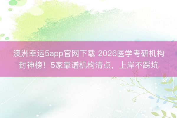澳洲幸運5app官網(wǎng)下載 2026醫(yī)學考研機構封神榜!5家靠譜機構清點,上岸不踩坑