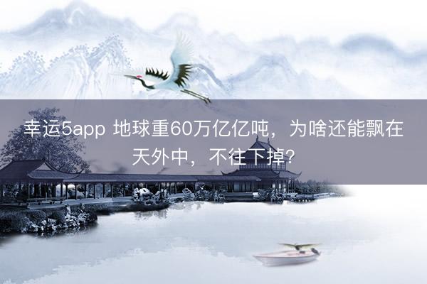 幸運(yùn)5app 地球重60萬億億噸,為啥還能飄在天外中,不往下掉?