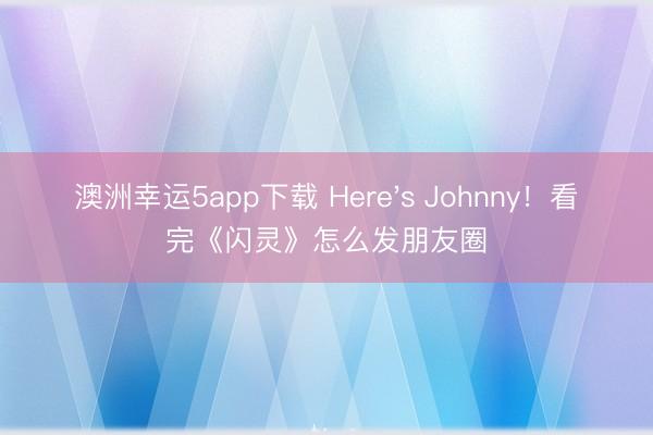 澳洲幸運5app下載 Here's Johnny！看完《閃靈》怎么發朋友圈