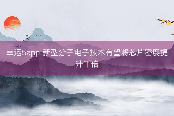 幸運(yùn)5app 新型分子電子技術(shù)有望將芯片密度提升千倍