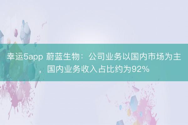 幸運5app 蔚藍生物：公司業務以國內市場為主，國內業務收入占比約為92%