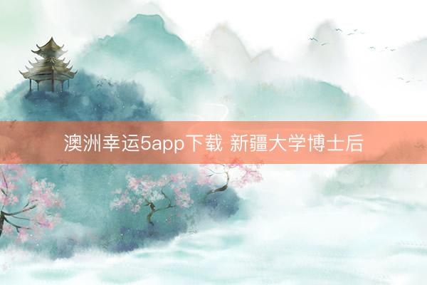 澳洲幸運5app下載 新疆大學博士后