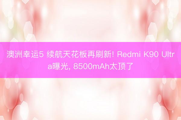澳洲幸運5 續航天花板再刷新! Redmi K90 Ultra曝光, 8500mAh太頂了