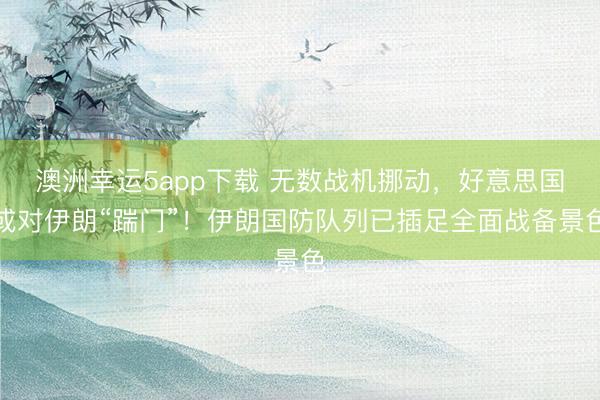 澳洲幸運5app下載 無數(shù)戰(zhàn)機挪動,好意思國或?qū)σ晾省磅唛T”!伊朗國防隊列已插足全面戰(zhàn)備景色