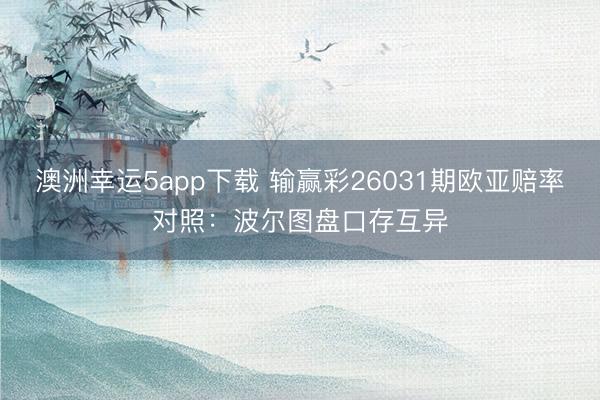澳洲幸運5app下載 輸贏彩26031期歐亞賠率對照:波爾圖盤口存互異